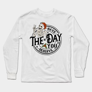 Have The Day You Deserve Long Sleeve T-Shirt